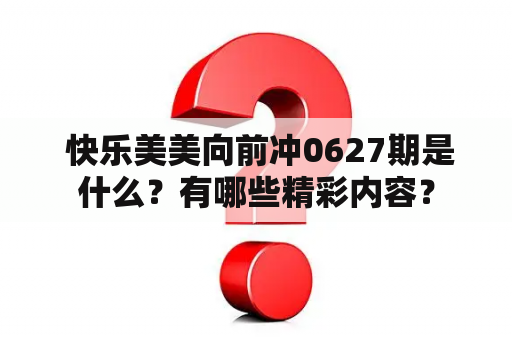  快乐美美向前冲0627期是什么？有哪些精彩内容？