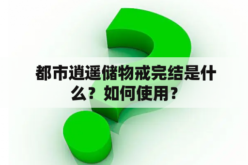  都市逍遥储物戒完结是什么？如何使用？