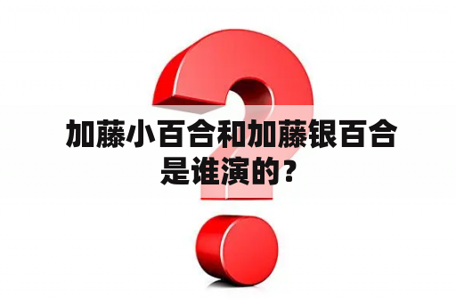  加藤小百合和加藤银百合是谁演的？