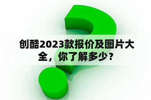  创酷2023款报价及图片大全，你了解多少？