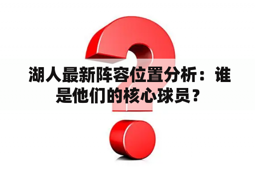  湖人最新阵容位置分析：谁是他们的核心球员？