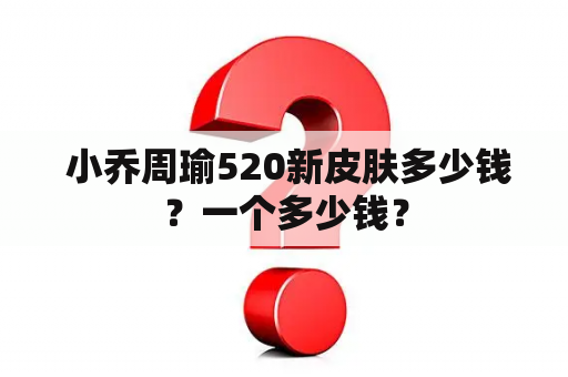  小乔周瑜520新皮肤多少钱？一个多少钱？