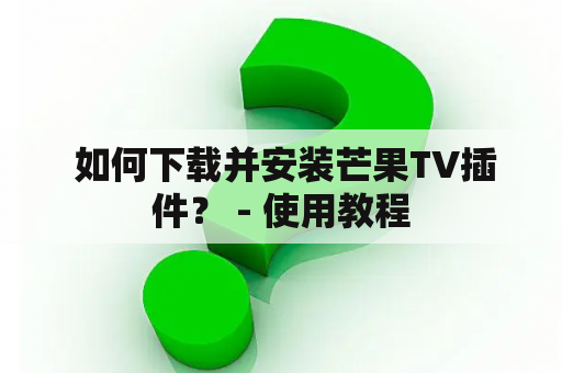  如何下载并安装芒果TV插件？ - 使用教程