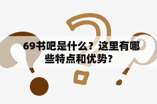   69书吧是什么？这里有哪些特点和优势？