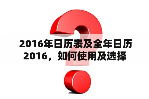  2016年日历表及全年日历2016，如何使用及选择