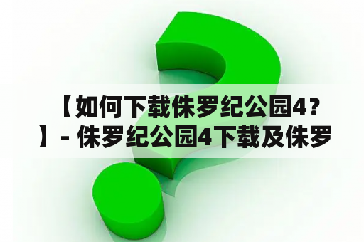  【如何下载侏罗纪公园4？】- 侏罗纪公园4下载及侏罗纪公园4下载 1080P解析