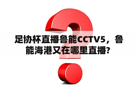  足协杯直播鲁能CCTV5，鲁能海港又在哪里直播?