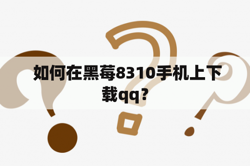  如何在黑莓8310手机上下载qq？