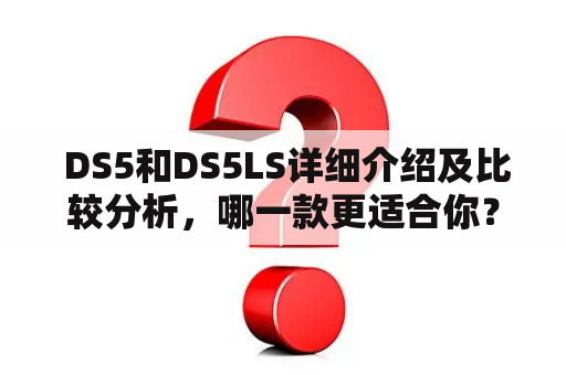  DS5和DS5LS详细介绍及比较分析，哪一款更适合你？