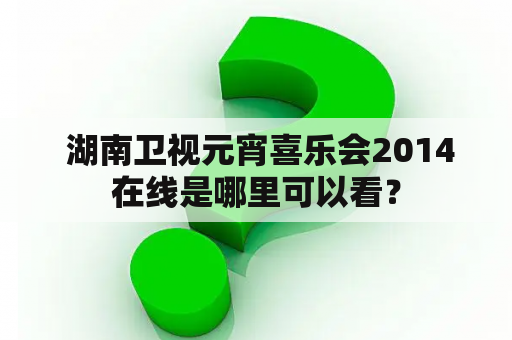  湖南卫视元宵喜乐会2014在线是哪里可以看？