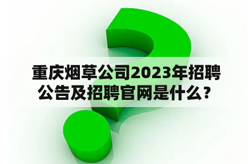  重庆烟草公司2023年招聘公告及招聘官网是什么？