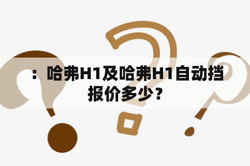  ：哈弗H1及哈弗H1自动挡报价多少？