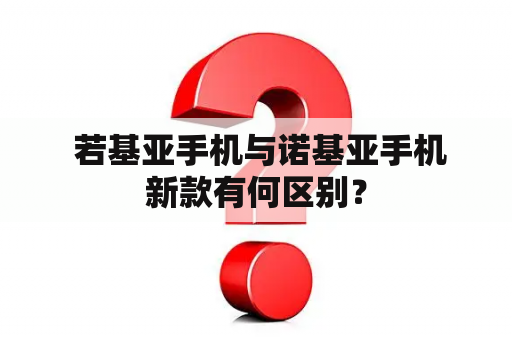  若基亚手机与诺基亚手机新款有何区别？