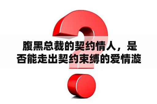  腹黑总裁的契约情人，是否能走出契约束缚的爱情漩涡？