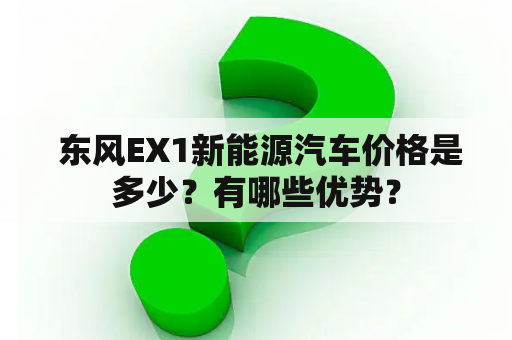  东风EX1新能源汽车价格是多少？有哪些优势？