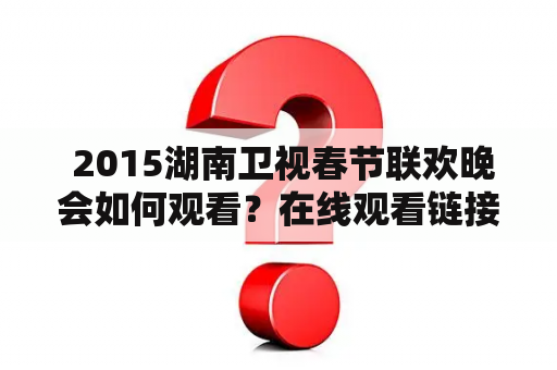  2015湖南卫视春节联欢晚会如何观看？在线观看链接分享！