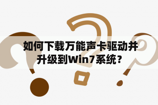  如何下载万能声卡驱动并升级到Win7系统？