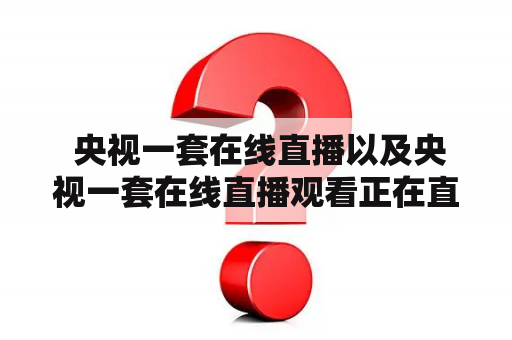  央视一套在线直播以及央视一套在线直播观看正在直播有哪些方式？