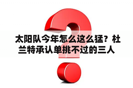  太阳队今年怎么这么猛？杜兰特承认单挑不过的三人