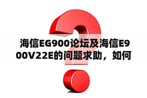  海信EG900论坛及海信E900V22E的问题求助，如何解决？