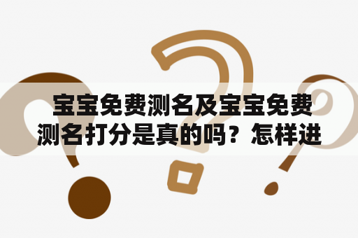  宝宝免费测名及宝宝免费测名打分是真的吗？怎样进行宝宝名字的免费测评打分？