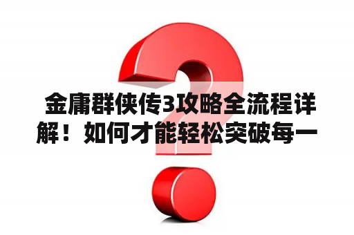  金庸群侠传3攻略全流程详解！如何才能轻松突破每一个难关？