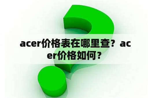  acer价格表在哪里查？acer价格如何？