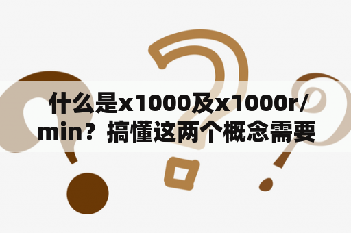  什么是x1000及x1000r/min？搞懂这两个概念需要了解哪些知识点？