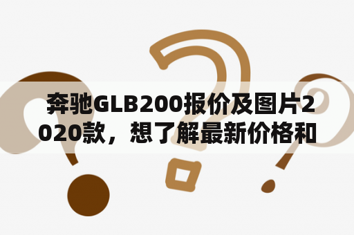  奔驰GLB200报价及图片2020款，想了解最新价格和外观怎么办？