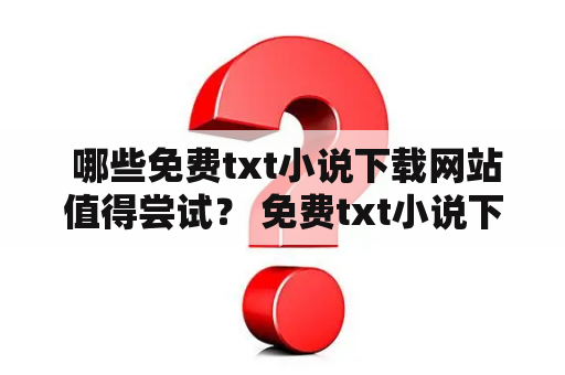  哪些免费txt小说下载网站值得尝试？ 免费txt小说下载  网站推荐 