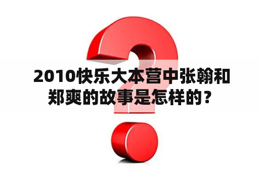  2010快乐大本营中张翰和郑爽的故事是怎样的？