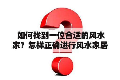  如何找到一位合适的风水家？怎样正确进行风水家居布置？