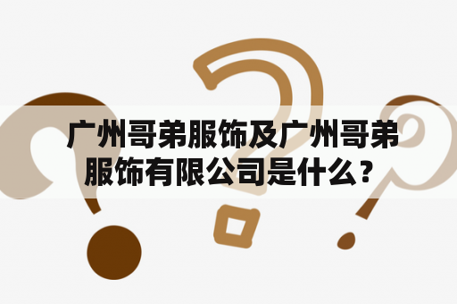  广州哥弟服饰及广州哥弟服饰有限公司是什么？