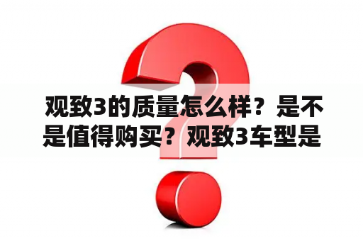  观致3的质量怎么样？是不是值得购买？观致3车型是观致车系中的一款，是一款集时尚、科技和性能于一体的现代紧凑型轿车。观致3采用了全新的设计语言，外观时尚动感，内饰各种功能齐全，深受消费者的喜爱。