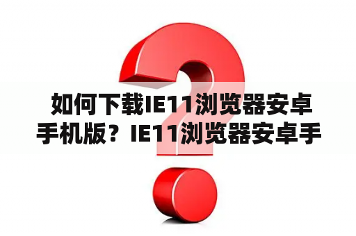  如何下载IE11浏览器安卓手机版？IE11浏览器安卓手机版下载教程