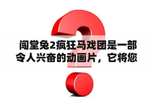  闯堂兔2疯狂马戏团是一部令人兴奋的动画片，它将您带到一个疯狂的马戏团世界，让您的想象力尽情发挥。