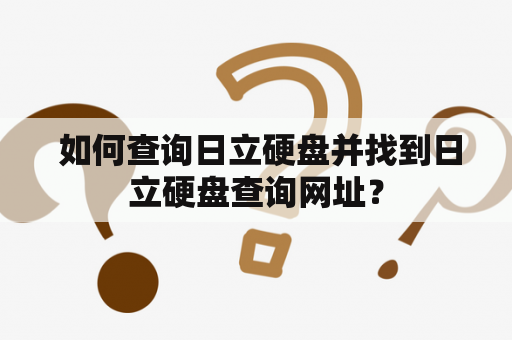  如何查询日立硬盘并找到日立硬盘查询网址？