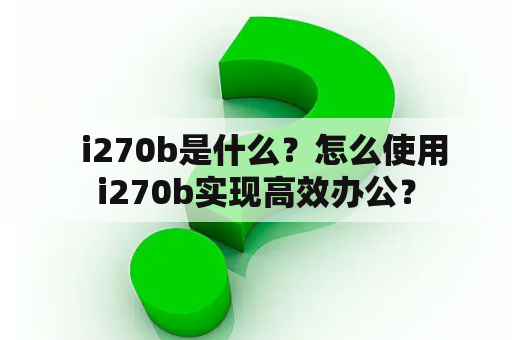   i270b是什么？怎么使用i270b实现高效办公？