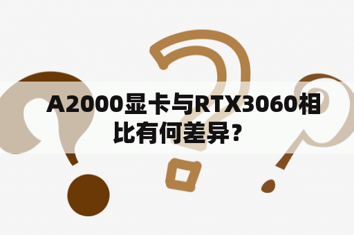   A2000显卡与RTX3060相比有何差异？