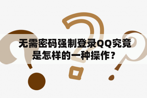  无需密码强制登录QQ究竟是怎样的一种操作？