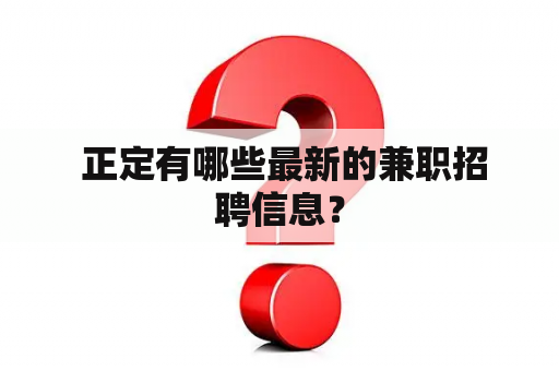  正定有哪些最新的兼职招聘信息？