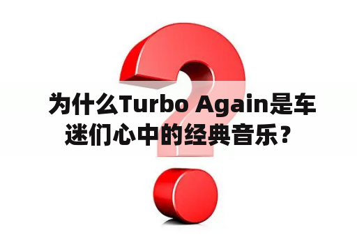  为什么Turbo Again是车迷们心中的经典音乐？