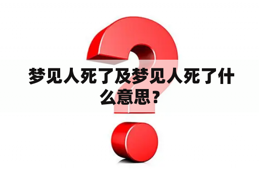  梦见人死了及梦见人死了什么意思？