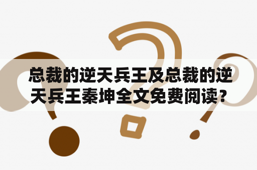  总裁的逆天兵王及总裁的逆天兵王秦坤全文免费阅读？这是一本值得收藏的小说