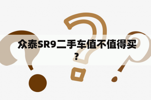  众泰SR9二手车值不值得买？