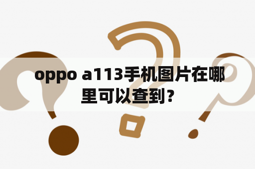  oppo a113手机图片在哪里可以查到？