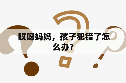  哎呀妈妈，孩子犯错了怎么办？