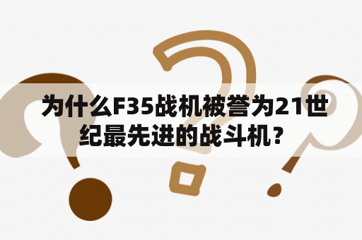  为什么F35战机被誉为21世纪最先进的战斗机？