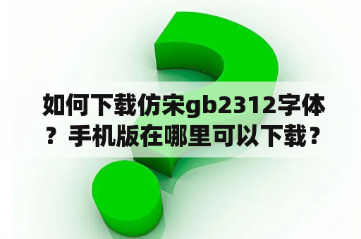  如何下载仿宋gb2312字体？手机版在哪里可以下载？