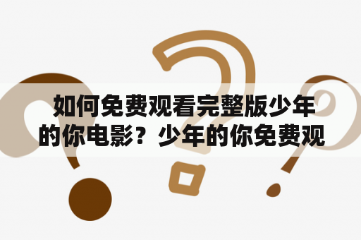  如何免费观看完整版少年的你电影？少年的你免费观看完整版下载方法分享！